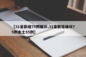 【31省新增75例确诊,31省新增确诊75例本土55例】