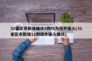 31省区市新增确诊5例均为境外输入(31省区市新增12例境外输入确诊)