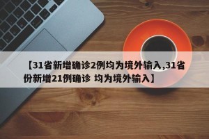 【31省新增确诊2例均为境外输入,31省份新增21例确诊 均为境外输入】