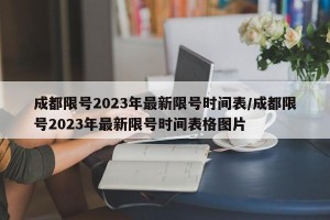 成都限号2023年最新限号时间表/成都限号2023年最新限号时间表格图片