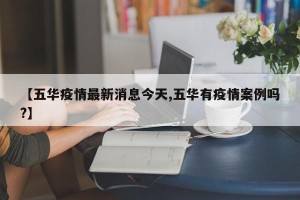 【五华疫情最新消息今天,五华有疫情案例吗?】