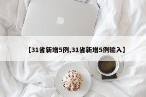 【31省新增5例,31省新增5例输入】