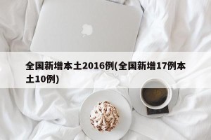 全国新增本土2016例(全国新增17例本土10例)