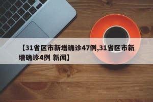 【31省区市新增确诊47例,31省区市新增确诊4例 新闻】