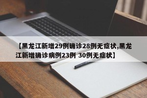 【黑龙江新增29例确诊28例无症状,黑龙江新增确诊病例23例 30例无症状】