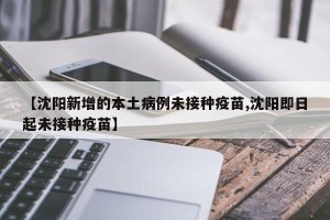 【沈阳新增的本土病例未接种疫苗,沈阳即日起未接种疫苗】