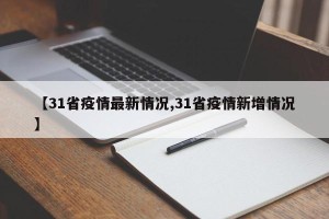 【31省疫情最新情况,31省疫情新增情况】