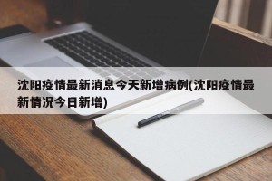 沈阳疫情最新消息今天新增病例(沈阳疫情最新情况今日新增)