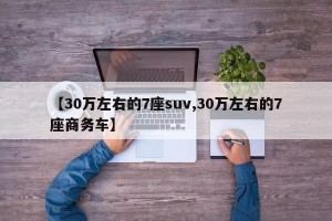【30万左右的7座suv,30万左右的7座商务车】