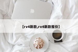 【rv4新款,rv4新款报价】