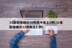 31省新增确诊30例其中本土8例(31省新增确诊33例本土1 例)