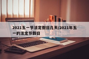 2021五一节法定假日几天/2021年五一的法定节假日