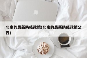 北京的最新防疫政策(北京的最新防疫政策公告)
