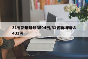 31省新增确诊3504例/31省新增确诊433例