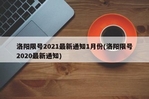 洛阳限号2021最新通知1月份(洛阳限号2020最新通知)