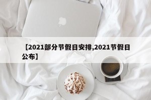 【2021部分节假日安排,2021节假日公布】