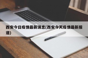 西安今日疫情最新消息(西安今天疫情最新报道)