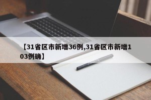 【31省区市新增36例,31省区市新增103例确】