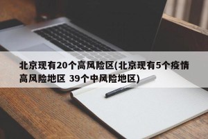 北京现有20个高风险区(北京现有5个疫情高风险地区 39个中风险地区)