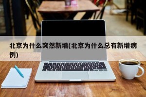 北京为什么突然新增(北京为什么总有新增病例)