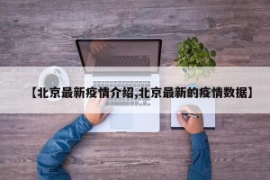 【北京最新疫情介绍,北京最新的疫情数据】
