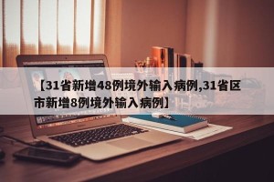 【31省新增48例境外输入病例,31省区市新增8例境外输入病例】