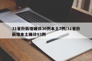 31省份新增确诊30例本土7例/31省份新增本土确诊93例