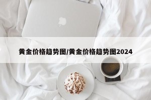 黄金价格趋势图/黄金价格趋势图2024