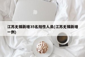 江苏无锡新增35名阳性人员(江苏无锡新增一例)