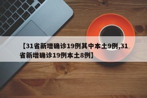 【31省新增确诊19例其中本土9例,31省新增确诊19例本土8例】