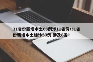 31省份新增本土68例涉11省份/31省份新增本土确诊53例 涉及8省