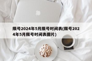 限号2024年5月限号时间表(限号2024年5月限号时间表图片)