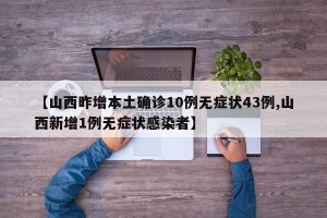 【山西昨增本土确诊10例无症状43例,山西新增1例无症状感染者】