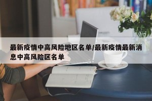 最新疫情中高风险地区名单/最新疫情最新消息中高风险区名单