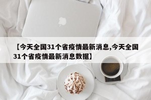 【今天全国31个省疫情最新消息,今天全国31个省疫情最新消息数据】