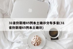 31省份新增85例本土确诊分布多省(31省份新增65例本土确诊)