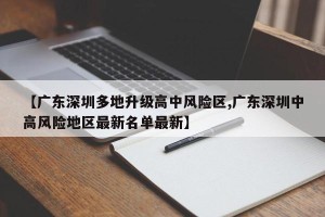 【广东深圳多地升级高中风险区,广东深圳中高风险地区最新名单最新】