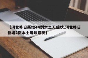 【河北昨日新增44例本土无症状,河北昨日新增2例本土确诊病例】