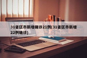 31省区市新增确诊21例(31省区市新增22例确诊)