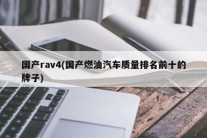 国产rav4(国产燃油汽车质量排名前十的牌子)