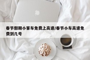 春节假期小客车免费上高速/春节小车高速免费到几号