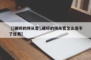 【[破碎的侍从官],破碎的侍从官怎么交不了任务】