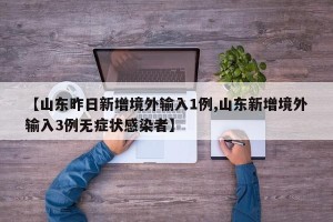 【山东昨日新增境外输入1例,山东新增境外输入3例无症状感染者】