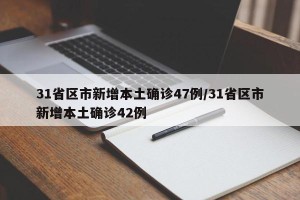 31省区市新增本土确诊47例/31省区市新增本土确诊42例