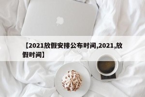 【2021放假安排公布时间,2021,放假时间】