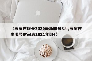 【石家庄限号2020最新限号8月,石家庄车限号时间表2021年8月】