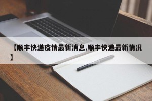 【顺丰快递疫情最新消息,顺丰快递最新情况】