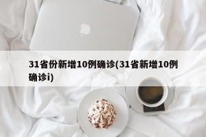31省份新增10例确诊(31省新增10例确诊i)