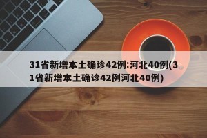 31省新增本土确诊42例:河北40例(31省新增本土确诊42例河北40例)