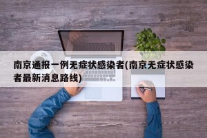 南京通报一例无症状感染者(南京无症状感染者最新消息路线)